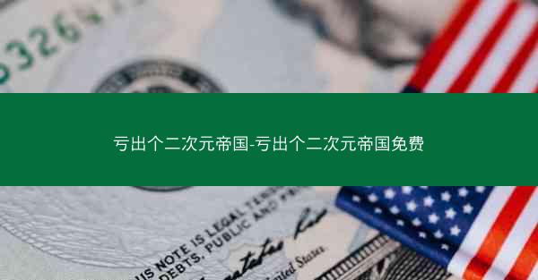 亏出个二次元帝国-亏出个二次元帝国免费