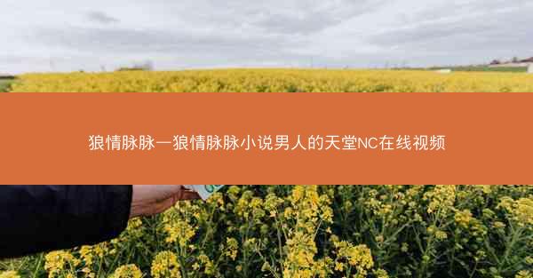 狼情脉脉—狼情脉脉小说男人的天堂NC在线视频