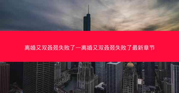 离婚又双叒叕失败了—离婚又双叒叕失败了最新章节