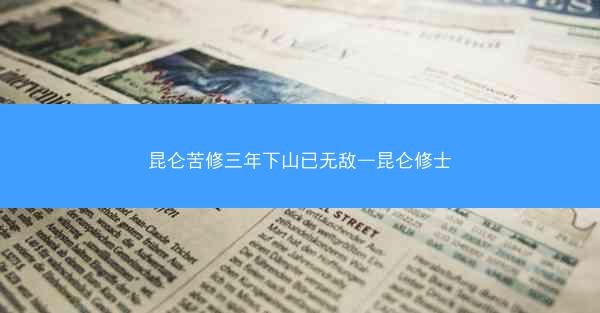 昆仑苦修三年下山已无敌—昆仑修士