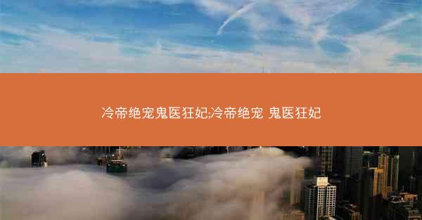 冷帝绝宠鬼医狂妃;冷帝绝宠 鬼医狂妃