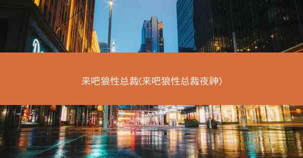 来吧狼性总裁(来吧狼性总裁夜神)