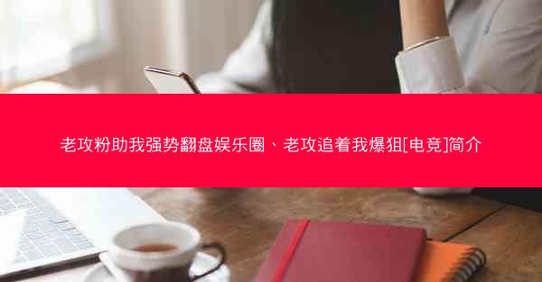 老攻粉助我强势翻盘娱乐圈、老攻追着我爆狙[电竞]简介