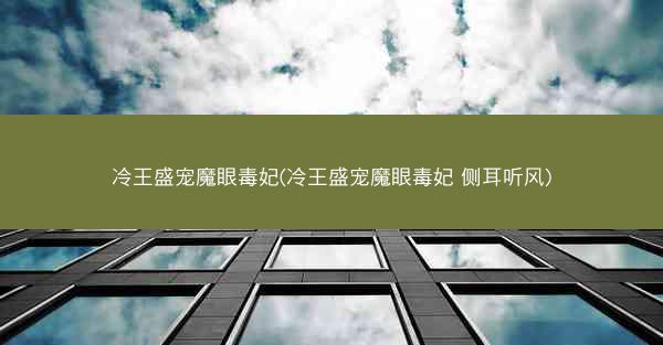 冷王盛宠魔眼毒妃(冷王盛宠魔眼毒妃 侧耳听风)