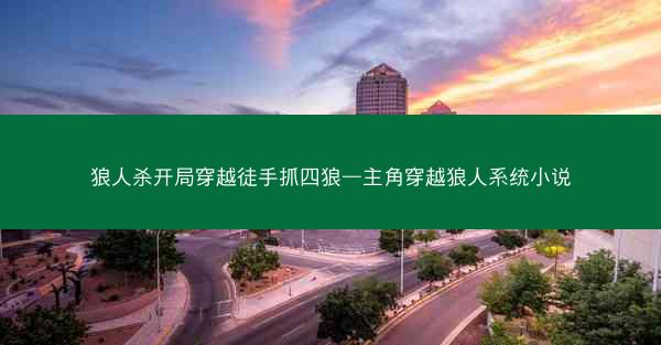 狼人杀开局穿越徒手抓四狼—主角穿越狼人系统小说