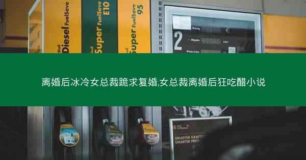 离婚后冰冷女总裁跪求复婚,女总裁离婚后狂吃醋小说