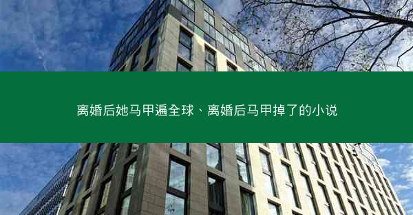 离婚后她马甲遍全球、离婚后马甲掉了的小说