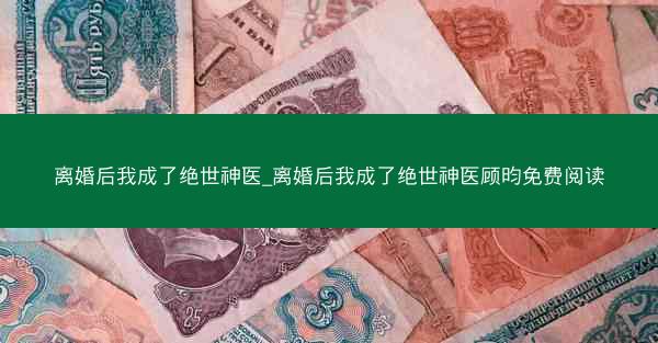 离婚后我成了绝世神医_离婚后我成了绝世神医顾昀免费阅读