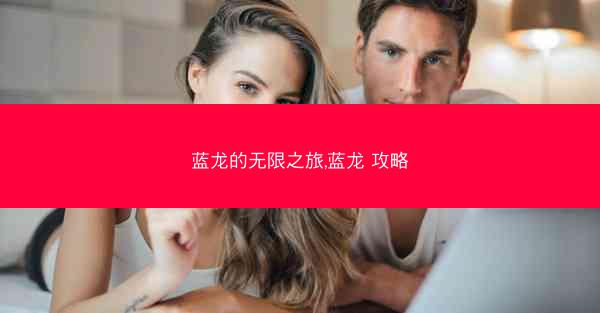 蓝龙的无限之旅,蓝龙 攻略 蓝龙的无限之旅,蓝龙 攻略