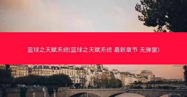篮球之天赋系统(篮球之天赋系统 最新章节 无弹窗)