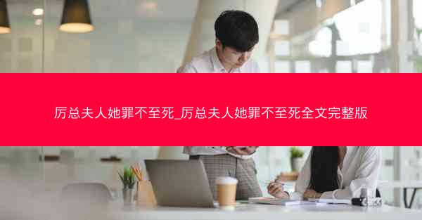 厉总夫人她罪不至死_厉总夫人她罪不至死全文完整版