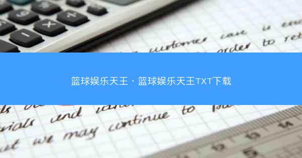 篮球娱乐天王、篮球娱乐天王TXT下载 篮球娱乐天王、篮球娱乐天王TXT下载