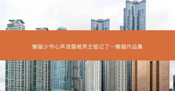 懒猫少爷心声泄露被男主惦记了—懒猫作品集