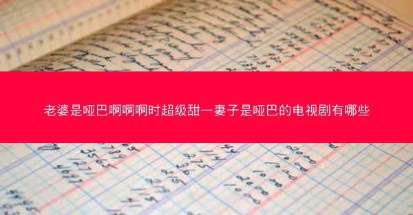 老婆是哑巴啊啊啊时超级甜—妻子是哑巴的电视剧有哪些
