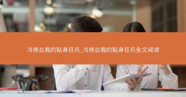 冷艳总裁的贴身狂兵_冷艳总裁的贴身狂兵全文阅读