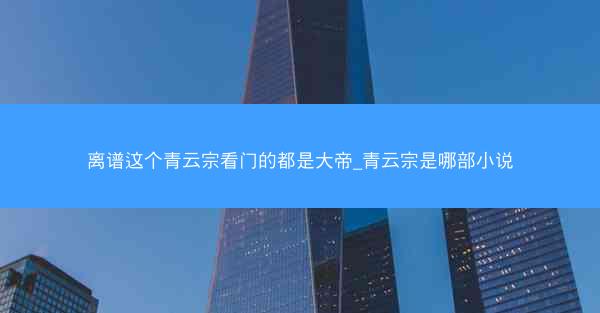 离谱这个青云宗看门的都是大帝_青云宗是哪部小说