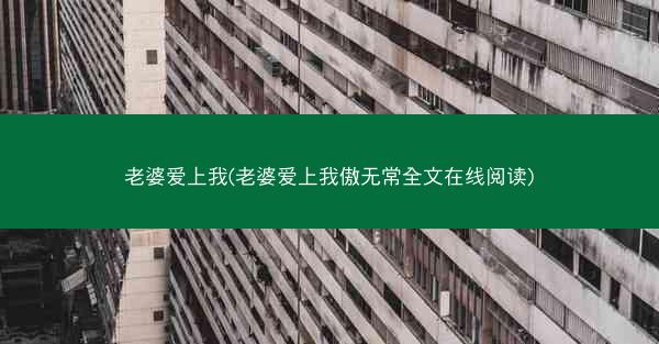 老婆爱上我(老婆爱上我傲无常全文在线阅读) 老婆爱上我(老婆爱上我傲无常全文在线阅读)