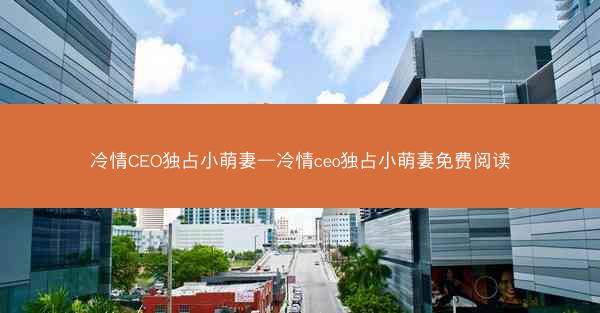 冷情CEO独占小萌妻—冷情ceo独占小萌妻免费阅读
