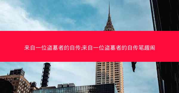 来自一位盗墓者的自传;来自一位盗墓者的自传笔趣阁