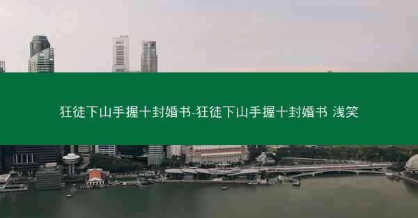 狂徒下山手握十封婚书-狂徒下山手握十封婚书 浅笑