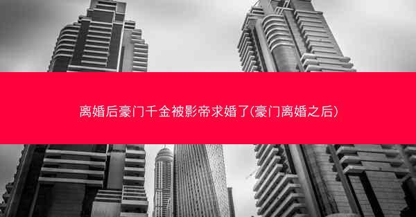 离婚后豪门千金被影帝求婚了(豪门离婚之后)