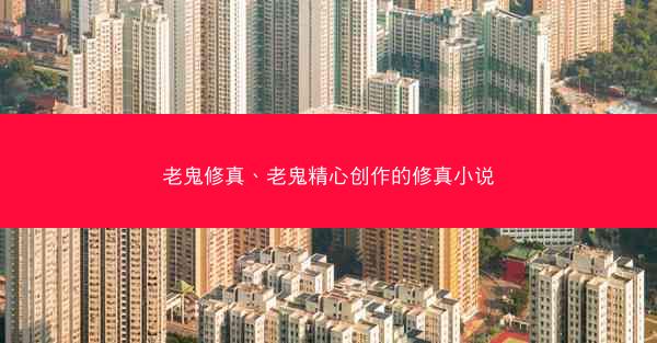 老鬼修真、老鬼精心创作的修真小说