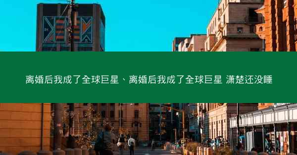 离婚后我成了全球巨星、离婚后我成了全球巨星 潇楚还没睡