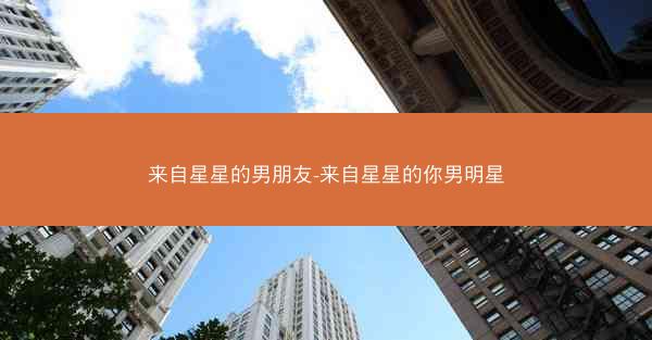 来自星星的男朋友-来自星星的你男明星