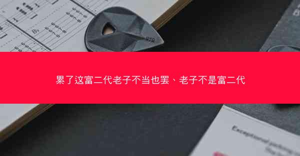 累了这富二代老子不当也罢、老子不是富二代