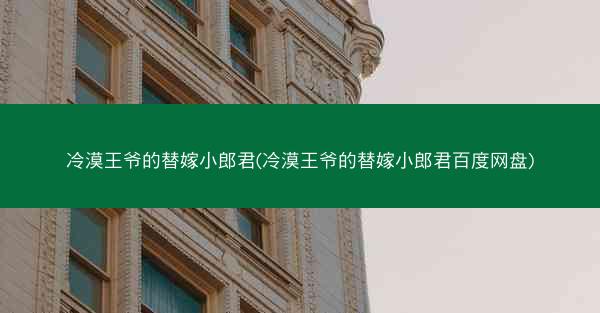 冷漠王爷的替嫁小郎君(冷漠王爷的替嫁小郎君百度网盘) 冷漠王爷的替嫁小郎君(冷漠王爷的替嫁小郎君百度网盘)