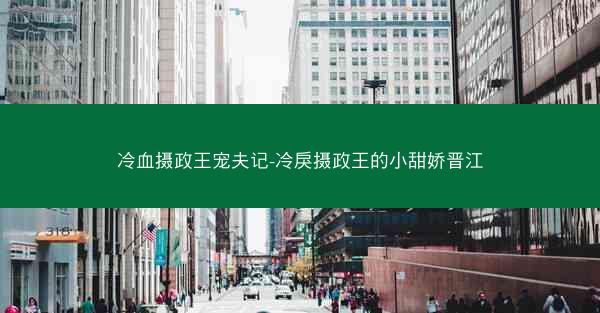 冷血摄政王宠夫记-冷戾摄政王的小甜娇晋江