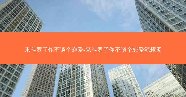 来斗罗了你不谈个恋爱-来斗罗了你不谈个恋爱笔趣阁