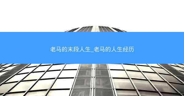 老马的末段人生_老马的人生经历