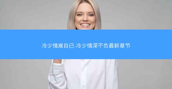 冷少情难自已-冷少情深不负最新章节