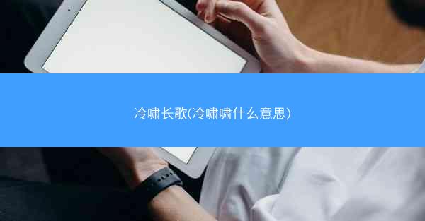 冷啸长歌(冷啸啸什么意思)