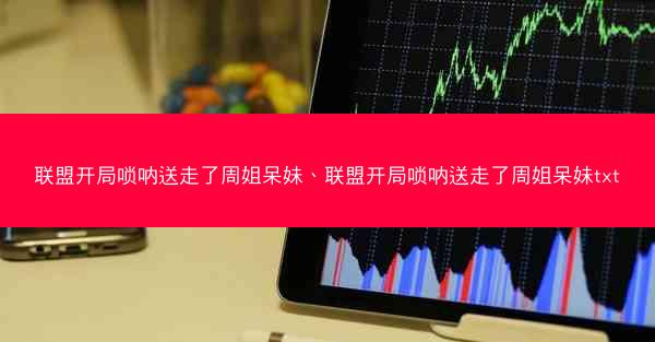 联盟开局唢呐送走了周姐呆妹、联盟开局唢呐送走了周姐呆妹txt
