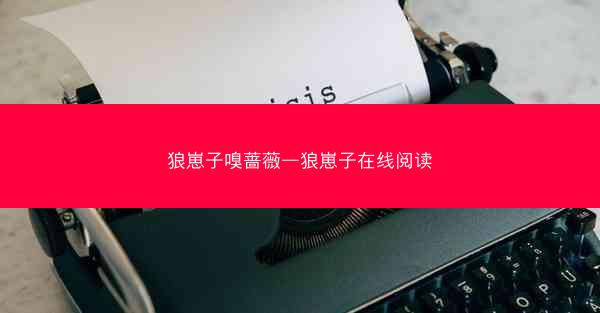 狼崽子嗅蔷薇—狼崽子在线阅读