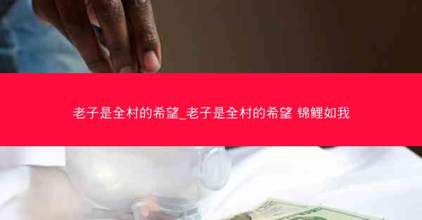 老子是全村的希望_老子是全村的希望 锦鲤如我