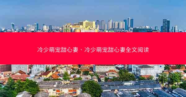 冷少萌宠甜心妻、冷少萌宠甜心妻全文阅读