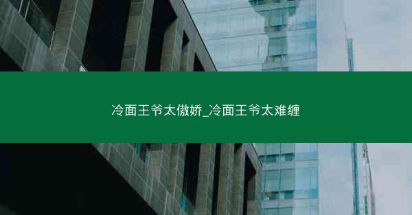冷面王爷太傲娇_冷面王爷太难缠