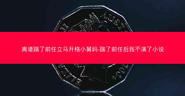 离谱踹了前任立马升格小舅妈-踹了前任后我不演了小说
