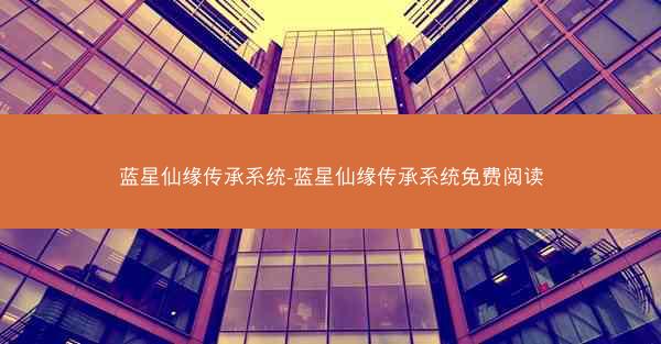 蓝星仙缘传承系统-蓝星仙缘传承系统免费阅读
