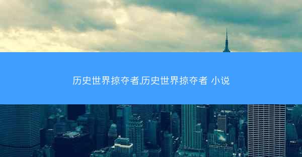 历史世界掠夺者,历史世界掠夺者 小说