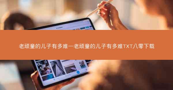 老顽童的儿子有多难—老顽童的儿子有多难TXT八零下载