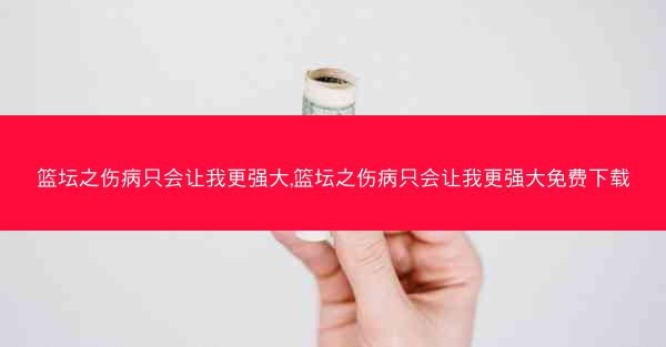 篮坛之伤病只会让我更强大,篮坛之伤病只会让我更强大免费下载 篮坛之伤病只会让我更强大,篮坛之伤病只会让我更强大免费下载