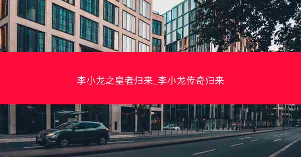 李小龙之皇者归来_李小龙传奇归来