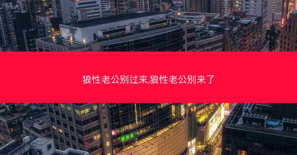 狼性老公别过来,狼性老公别来了