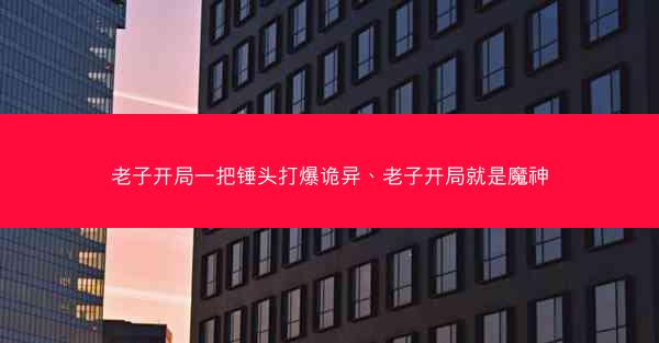 老子开局一把锤头打爆诡异、老子开局就是魔神