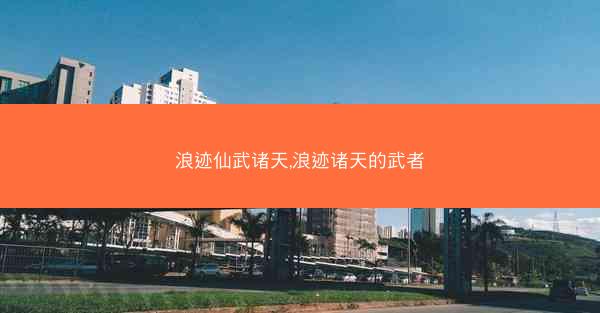 浪迹仙武诸天,浪迹诸天的武者