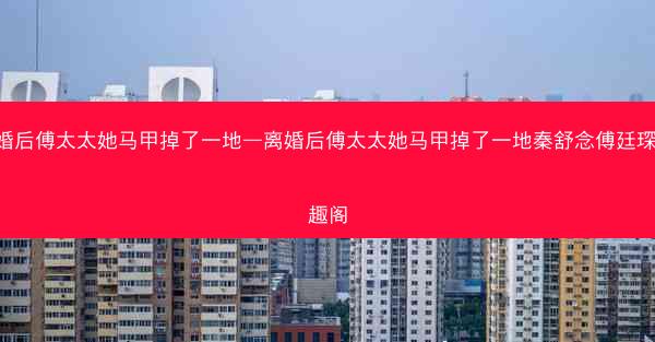 离婚后傅太太她马甲掉了一地—离婚后傅太太她马甲掉了一地秦舒念傅廷琛 笔趣阁